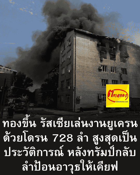 ทองขึ้น รัสเซียเล่นงานยูเครนด้วยโดรน 728 ลำ สูงสุดเป็นประวัติการณ์ หลังทรัมป์กลับลำป้อนอาวุธให้เคียฟ